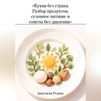 Анастасия Родина. «Кухня без страха. Разбор продуктов, сезонное питание и советы без давления»