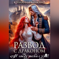 Юлианна Винсент. Развод с драконом. Я сведу тебя с ума!