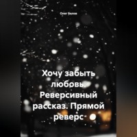 . Хочу забыть любовь. Реверсивный рассказ. Прямой реверс