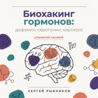 Сергей Рыбников. Биохакинг гормонов: дофамин, серотонин, кортизол – управляй химией