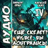 Алексей Сказ. Я еще Скелет? Ну все, вы доигрались! Книга IV