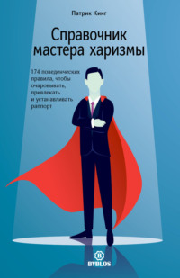 Патрик Кинг. Справочник мастера харизмы. 174 поведенческих правила, чтобы очаровывать, привлекать и устанавливать раппорт