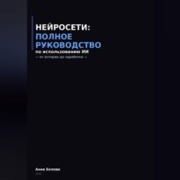 Анна Белова. Нейросети: полное руководство по использованию  ИИ - от истории до заработка