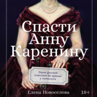 Елена Новоселова. Спасти Анну Каренину: Герои русской классики на приеме у психолога