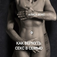 Алиса Фокс. Как вернуть секс в семью