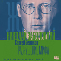 Сергей Беляков. Николай Заболоцкий. Разрушение мифа