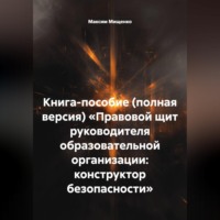 Максим Мищенко. КНИГА-ПОСОБИЕ (ПОЛНАЯ ВЕРСИЯ) «ПРАВОВОЙ ЩИТ РУКОВОДИТЕЛЯ ОБРАЗОВАТЕЛЬНОЙ ОРГАНИЗАЦИИ: КОНСТРУКТОР БЕЗОПАСНОСТИ»