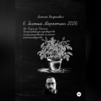 Алексей Богданович. 6. Зеленый Маркетинг 2026: От Плуга до Пикселя. Исчерпывающее руководство по доминированию на рынке растениеводства