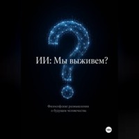 . ИИ: Мы выживем? Философские размышления о будущем человечества