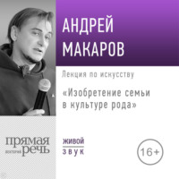 Андрей Макаров. Лекция «Изобретение семьи в культуре рода»