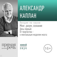 Александр Каплан. Лекция «Мозг, разум, сознание. День 1. От творчества – к ментальным моделям мозга»