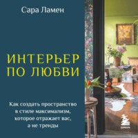 Сара Ламен. Интерьер по любви. Как создать пространство в стиле максимализм, которое отражает вас, а не тренды
