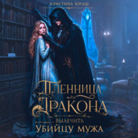 . Пленница дракона. Вылечить убийцу мужа