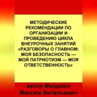 Максим Мищенко. Методические рекомендации по организации и проведению цикла внеурочных занятий «Разговоры о главном: Моя безопасность — Мой патриотизм — Моя ответственность»