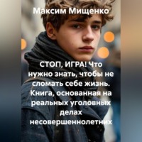 . СТОП, ИГРА! Что нужно знать, чтобы не сломать себе жизнь Книга, основанная на реальных уголовных делах несовершеннолетних