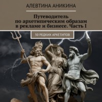 Алевтина Андреевна Аникина. Путеводитель по архетипическим образам в рекламе и бизнесе. Часть I
