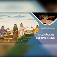 Андрей Татьянчиков. История гастрономии Индии: Тайны и традиции