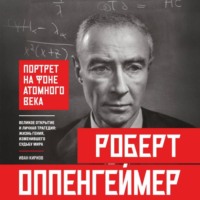 Иван Кириов. Роберт Оппенгеймер: портрет на фоне атомного века. Великое открытие и личная трагедия: жизнь гения, изменившего судьбу мира