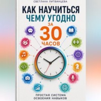 . Как научиться чему угодно за 30 часов . Простая система освоения навыков.