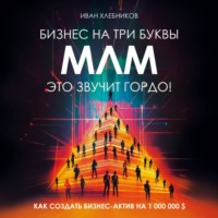 Иван Хлебников. Бизнес на ТРИ буквы. МЛМ это звучит гордо! Как создать бизнес-актив на $1.000.000