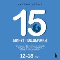 Джоанна Форчун. 15 минут поддержки. Простые и эффективные способы наладить диалог и укрепить доверие с подростком, 12-18 лет