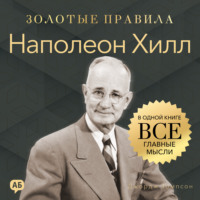 . Наполеон Хилл. Золотые правила. Все главные мысли в одной книге