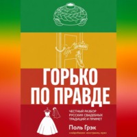 Пол Грэк. Горько по правде: честный разбор русских свадебных традиций и примет