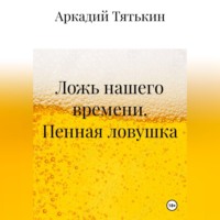 Аркадий Тятькин. Пенная ловушка. «Ложь нашего времени»