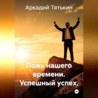 Аркадий Тятькин. «Сказки успешного успеха».  Ложь нашего времени