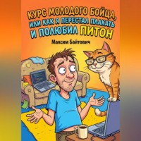Максим Байтович. КУРС МОЛОДОГО БОЙЦА, ИЛИ КАК Я ПЕРЕСТАЛ ПЛАКАТЬ И ПОЛЮБИЛ ПИТОН