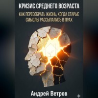 Андрей Ветров. Кризис среднего возраста. Как пересобрать жизнь, когда старые смыслы рассыпались в прах.