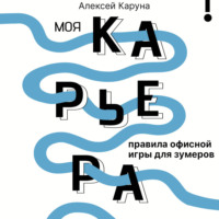 Алексей Каруна. Моя карьера: правила офисной игры для зумеров