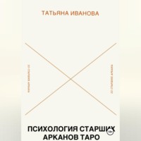 Татьяна Иванова. Психология 22 Старших Арканов Таро: Путеводитель по архетипам
