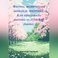 Александр Викторович Григорьев. Фитнес возвращает команде энергию!  Как продавать фитнес-услуги B2B рынку.