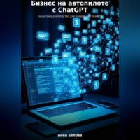 Анна Белова. Бизнес на автопилоте с ChatGPT: пошаговое руководство для владельцев бизнеса
