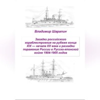 Владимир Шарапин. Загадки российского кораблестроения  на рубеже конца XIX — начала XX века и разгадки поражения России в Русско-японской войне 1904-1905 годов