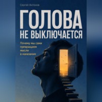 Сергей Антонов. Голова не выключается. Почему мы сами превращаем мысли в наказание