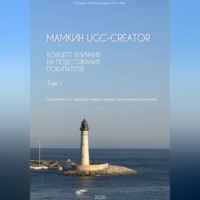 Оксана Анатольевна Кустова. Мамкин UGC-creator. Концепт влияния на подсознание покупателя. Как влиять на продажи сквозь призму когнитивных искажений. Том 1.