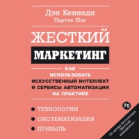 Дэн Кеннеди. Жесткий маркетинг: Как использовать искусственный интеллект и сервисы автоматизации на практике