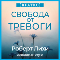 Культур-Мультур. Свобода от тревоги. Справься с тревогой, пока она не расправилась с тобой. Роберт Лихи. Кратко