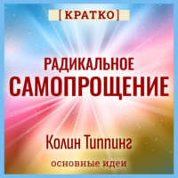 . Радикальное Самопрощение. Прямой путь к подлинному приятию себя. Колин Типпинг. Кратко