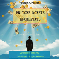 Роберт А. Рассел. ВЫ ТОЖЕ МОЖЕТЕ ПРОЦВЕТАТЬ. Духовные секреты богатства и процветания