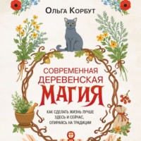 Ольга Корбут. Современная деревенская магия. Как сделать жизнь лучше здесь и сейчас, опираясь на традиции