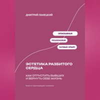 Дмитрий Ланецкий. Эстетика разбитого сердца: Как отпустить бывших и вернуть себе жизнь