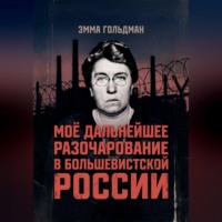 Эмма Гольдман. Моё дальнейшее разочарование в большевистской России