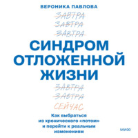 . Синдром отложенной жизни. Как выбраться из хронического «потом» и перейти к реальным изменениям
