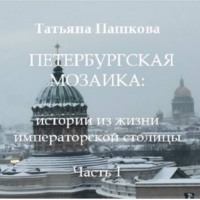 Татьяна Пашкова. Петербургская мозаика: истории из жизни императорской столицы.Часть 1
