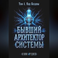 . Бывший Архитектор Системы. Том 1. Код Бездны