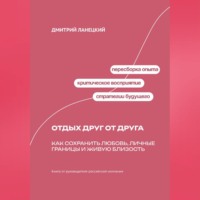 . Отдых друг от друга: Как сохранить любовь, личные границы и живую близость