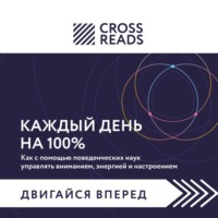 Коллектив авторов. Саммари книги «Каждый день на 100%. Как с помощью поведенческих наук управлять вниманием, энергией и настроением»